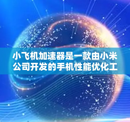 小飞机加速器是一款由小米公司开发的手机性能优化工具，旨在提升手机的性能和流畅度，尤其是在运行多任务或游戏时。以下是关于最新版本的总结