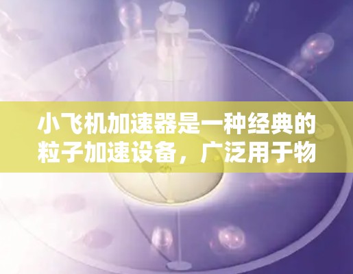 小飞机加速器是一种经典的粒子加速设备，广泛用于物理实验中，特别是在研究放射性现象和粒子加速的基础研究中。以下是使用小飞机加速器的分步指南