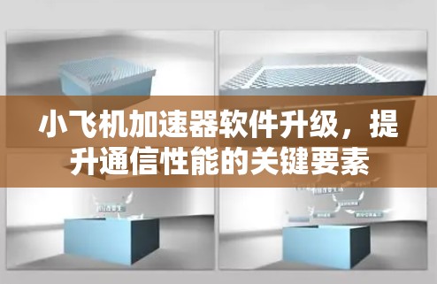 小飞机加速器软件升级，提升通信性能的关键要素