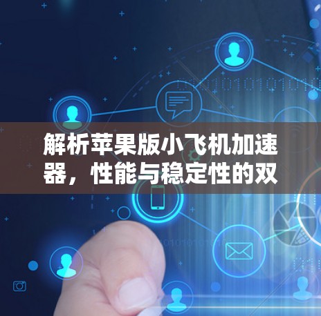 解析苹果版小飞机加速器，性能与稳定性的双重保障