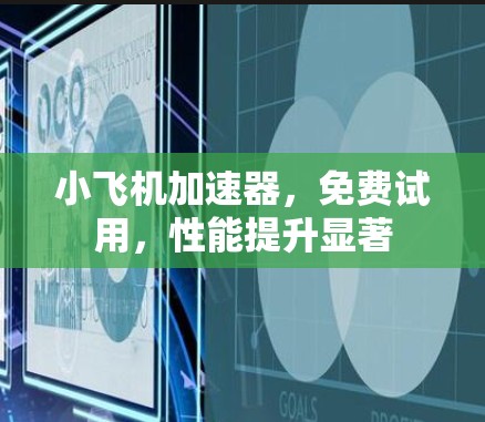 小飞机加速器，免费试用，性能提升显著