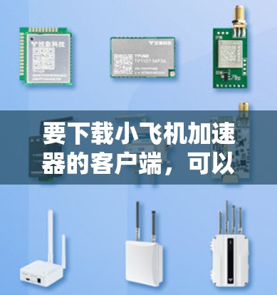 要下载小飞机加速器的客户端，可以按照以下步骤操作