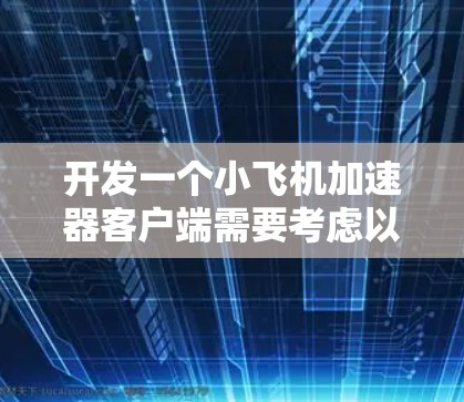 开发一个小飞机加速器客户端需要考虑以下几个关键步骤