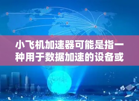 小飞机加速器可能是指一种用于数据加速的设备或技术，常用于网络传输、数据处理等场景中。海外线路的选择可能涉及带宽、延迟、稳定性、安全性等多个因素。以下是一些可能的方面和推荐思路