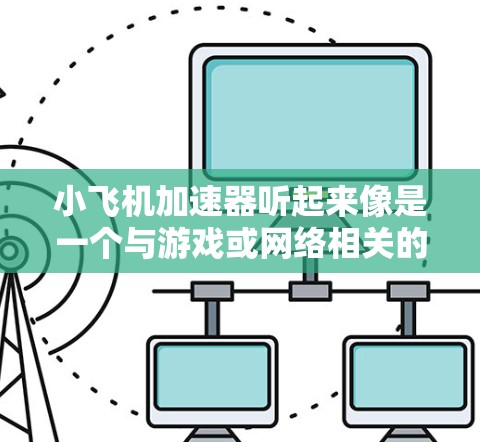 小飞机加速器听起来像是一个与游戏或网络相关的术语，可能是某种游戏中的加速器或功能模块。如果你指的是某个特定的游戏或网络产品，请提供更多信息以便我更好地帮助你找到官网入口