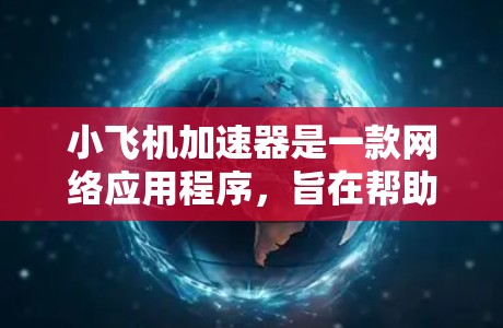 小飞机加速器是一款网络应用程序，旨在帮助用户加速网站的加载速度，尤其是在访问国外网站时。由于国内网络可能有限制，小飞机加速器可以通过代理服务器提供更快的访问速度和更好的用户体验