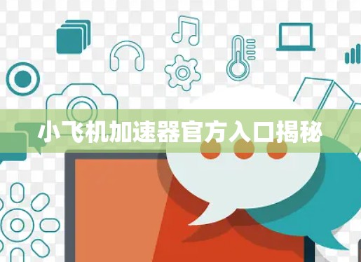 小飞机加速器官方入口揭秘