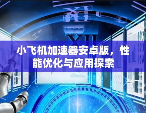 小飞机加速器安卓版，性能优化与应用探索
