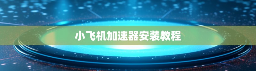 小飞机加速器安装教程