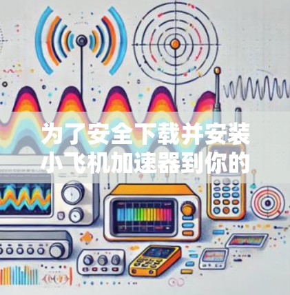 为了安全下载并安装小飞机加速器到你的Windows电脑上，请按照以下步骤操作