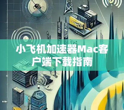 小飞机加速器Mac客户端下载指南