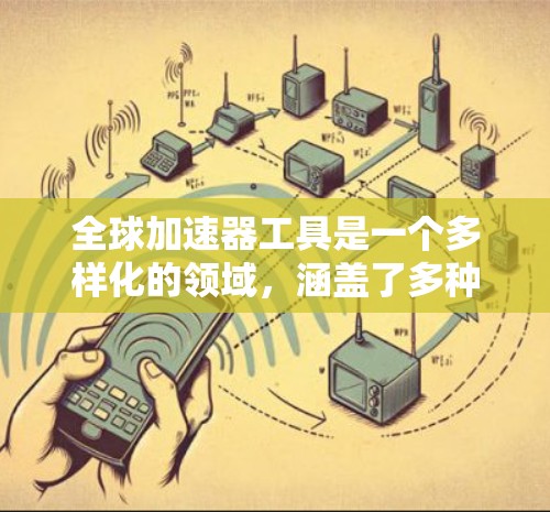 全球加速器工具是一个多样化的领域，涵盖了多种类型和应用场景。以下是不同类型的加速器工具及其相关工具和提供商的整理
