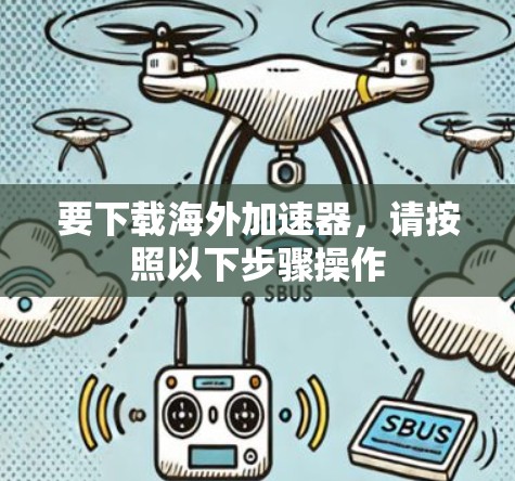 要下载海外加速器，请按照以下步骤操作