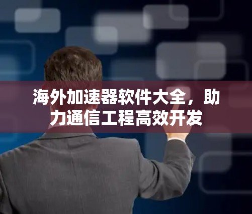 海外加速器软件大全，助力通信工程高效开发