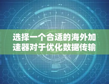 选择一个合适的海外加速器对于优化数据传输和管理具有重要意义。以下是根据您的需求整理的推荐方案
