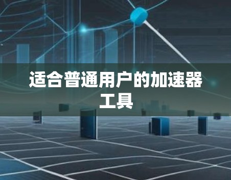适合普通用户的加速器工具
