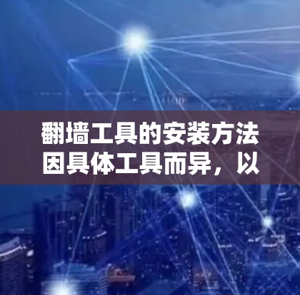 翻墙工具的安装方法因具体工具而异，以下是一些常见步骤和注意事项，但请注意，这些操作可能涉及法律和道德问题，尤其在某些国家，使用翻墙工具可能是不允许的。请确保你了解并遵守当地法律法规