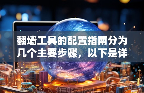 翻墙工具的配置指南分为几个主要步骤，以下是详细的说明