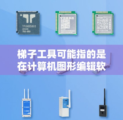 梯子工具可能指的是在计算机图形编辑软件中用于调整图像或网页元素位置的工具。常见的梯子工具可能指的是在设计软件中用于绘制直线或调整元素位置的工具。以下是一些常见的梯子工具及其使用场景和推荐