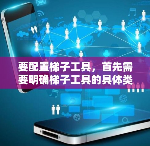 要配置梯子工具，首先需要明确梯子工具的具体类型和用途。以下是一些常见的梯子工具及其配置步骤示例
