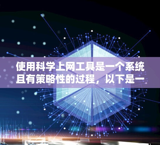 使用科学上网工具是一个系统且有策略性的过程，以下是一些步骤和建议，帮助您高效地查找和管理科学文献