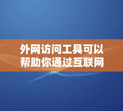 外网访问工具可以帮助你通过互联网访问内部网络的资源。以下是一些常用的外网访问工具，以及如何下载和使用它们的指导
