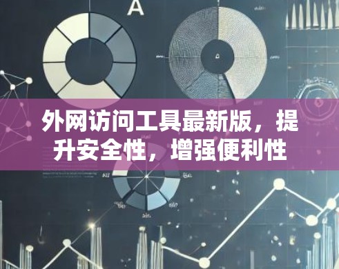 外网访问工具最新版，提升安全性，增强便利性