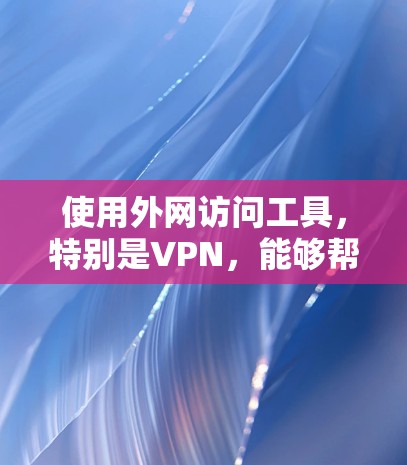 使用外网访问工具，特别是VPN，能够帮助您安全地访问内部网络资源。以下是详细的步骤指南