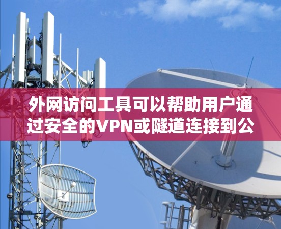 外网访问工具可以帮助用户通过安全的VPN或隧道连接到公司内部网络或其他私有网络。以下是几种常见工具的安装方法，假设用户有管理员权限并了解基本的网络配置