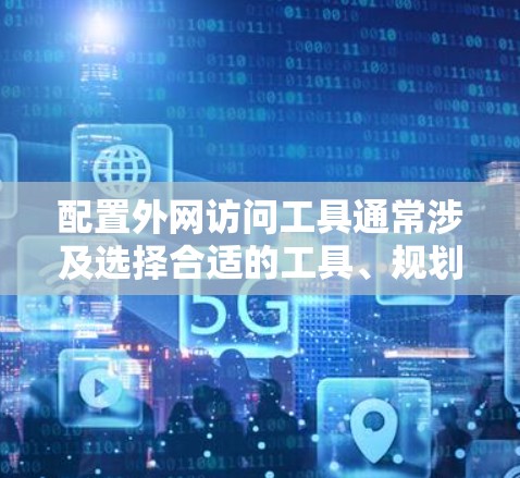 配置外网访问工具通常涉及选择合适的工具、规划网络架构、配置服务器和客户端，以及设置权限和安全措施。以下是详细的步骤指南