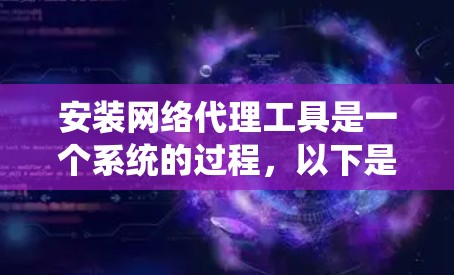 安装网络代理工具是一个系统的过程，以下是分步骤的指南，帮助您轻松完成安装和配置