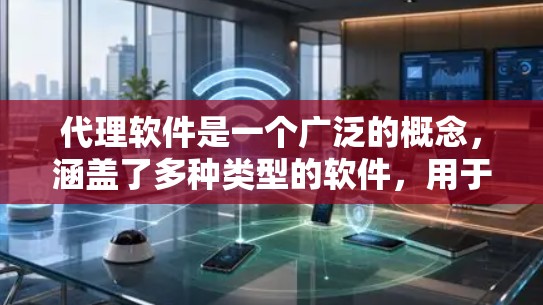 代理软件是一个广泛的概念，涵盖了多种类型的软件，用于不同的应用场景。以下是一些常见的代理软件及其分类