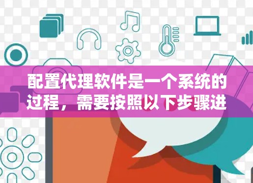 配置代理软件是一个系统的过程，需要按照以下步骤进行