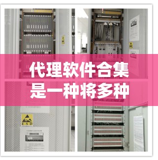 代理软件合集是一种将多种网络代理软件整合在一起的解决方案，旨在为用户提供统一的管理平台，简化网络安全和管理流程。以下是对代理软件合集的详细分析