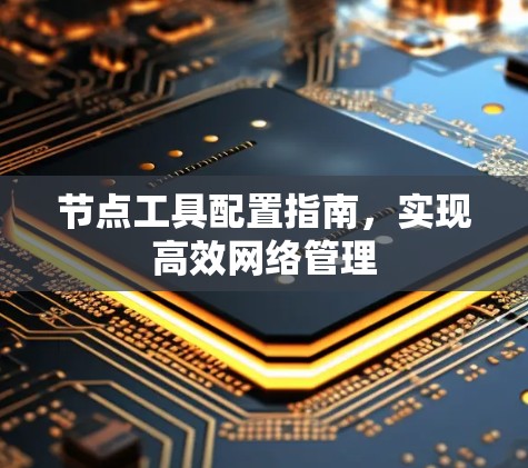 节点工具配置指南，实现高效网络管理