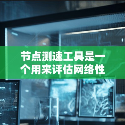 节点测速工具是一个用来评估网络性能、测量带宽、检测延迟或检查网络问题的工具。这些工具可以帮助您了解网络的性能，识别瓶颈或优化网络配置。以下是一些常用的节点测速工具，按照功能分类