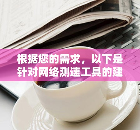 根据您的需求，以下是针对网络测速工具的建议