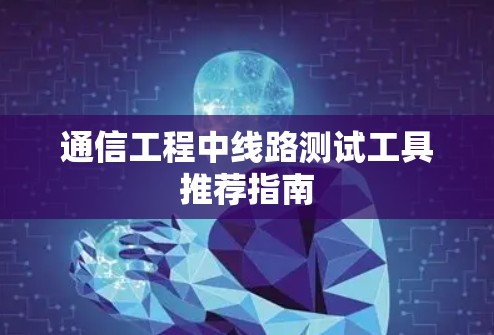 通信工程中线路测试工具推荐指南
