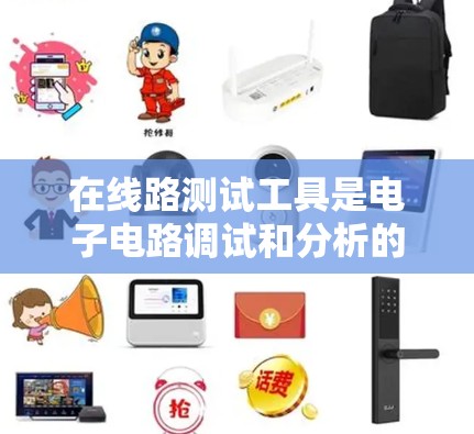 在线路测试工具是电子电路调试和分析的重要工具，能够帮助工程师快速定位问题并优化设计。以下是线路测试工具的分类和描述，供您参考