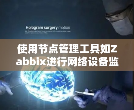 使用节点管理工具如Zabbix进行网络设备监控的步骤如下