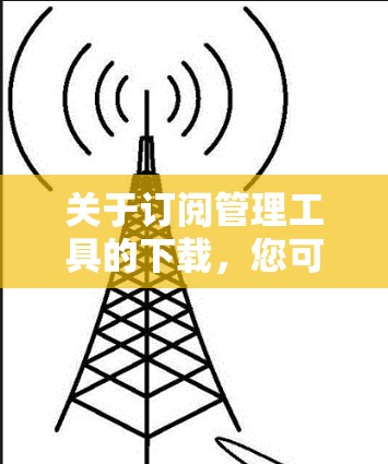 关于订阅管理工具的下载，您可以选择以下几种工具中的一种，它们可以帮助您更好地管理订阅