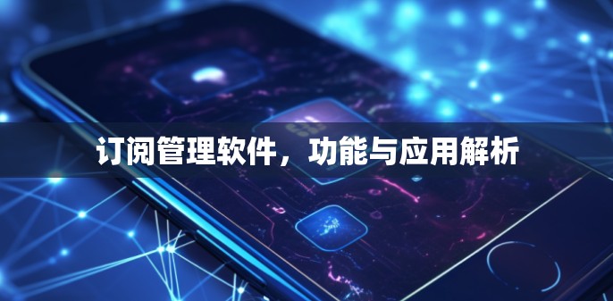 订阅管理软件，功能与应用解析