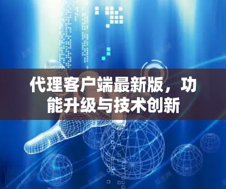 代理客户端最新版，功能升级与技术创新
