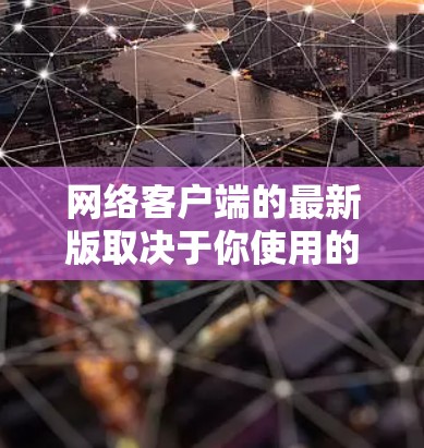 网络客户端的最新版取决于你使用的具体服务或软件。以下是一些建议，帮助你找到并安装最新版本的网络客户端