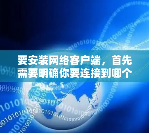 要安装网络客户端，首先需要明确你要连接到哪个网络或服务器。这会影响到客户端的类型和功能。以下是安装网络客户端的一般步骤