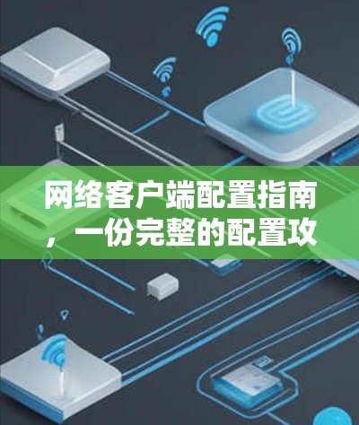 网络客户端配置指南，一份完整的配置攻略