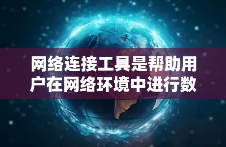 网络连接工具是帮助用户在网络环境中进行数据传输、远程控制、网络监控等操作的软件。以下是一些常用的网络连接工具和解决方案，供您参考