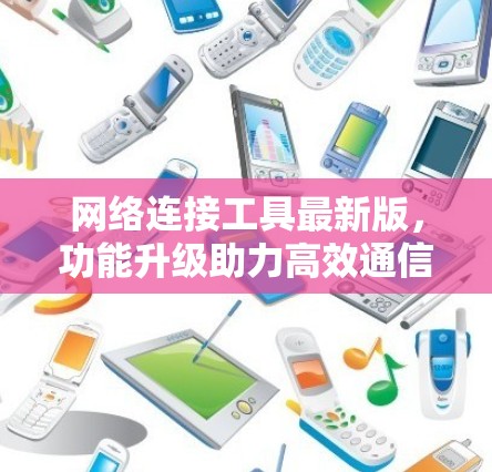 网络连接工具最新版，功能升级助力高效通信