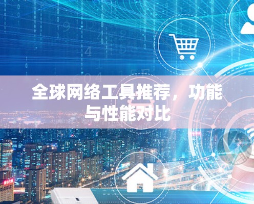 全球网络工具推荐，功能与性能对比