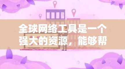 全球网络工具是一个强大的资源，能够帮助用户连接到各种网络，满足不同的需求。以下是一个有条理的学习和使用指南，帮助您有效地掌握这些工具